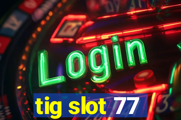 tig slot 77